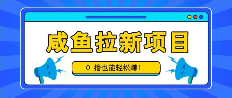 咸鱼拉新项目，拉新一单6-9元，0撸也能轻松赚，白撸几十几百！-51云资源