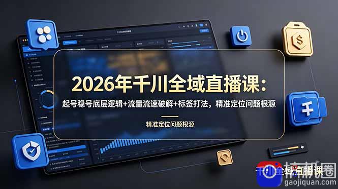 2026年千川全域直播课：起号稳号底层逻辑 流量流速破解 标签打法，精准定位问题根源-51云资源