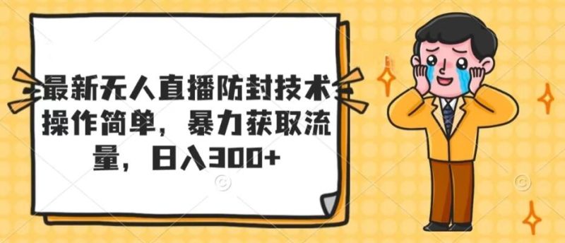 最新无人直播防封技术,操作简单,暴力获取流量,日入300-51云资源