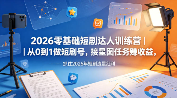 2026零基础短剧达人训练营｜从0到1做短剧号，接星图任务賺收益，抓住2026年短剧流量红利-51云资源