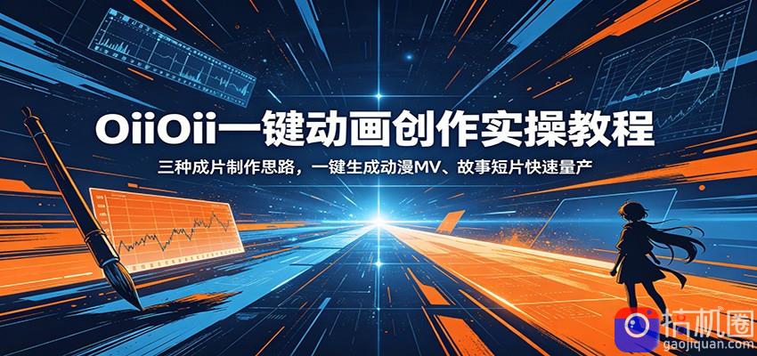 OiiOii一键动画创作实操教程：三种成片制作思路，一键生成动漫MV、故事短片快速量产-51云资源
