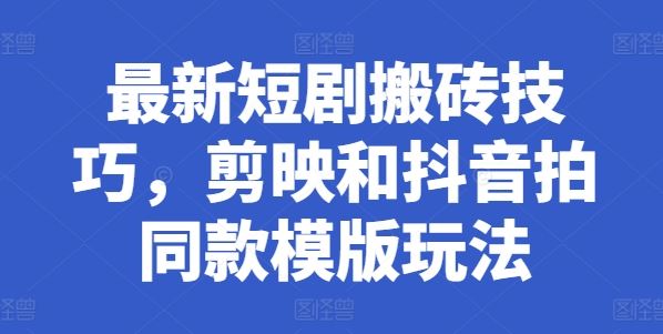 最新短剧搬砖技巧，剪映和抖音拍同款模版玩法-51云资源