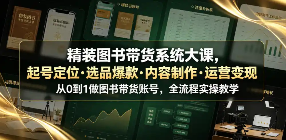 精装图书带货系统大课,起号定位・选品爆款・内容制作・运营变现,从0到1做图书带货账号,全流程实操教学(更新)-51云资源