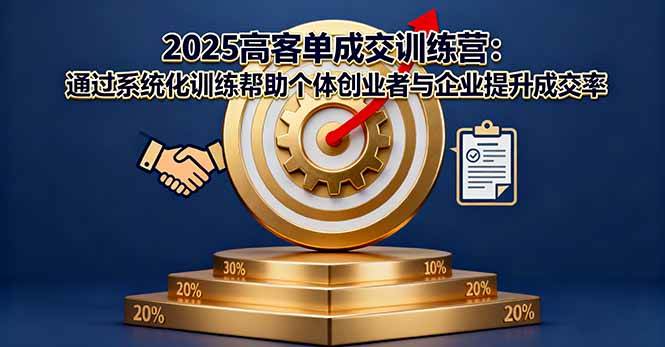 (16243期)2025高客单成交训练营:通过系统化训练帮助个体创业者与企业提升成交率-51云资源