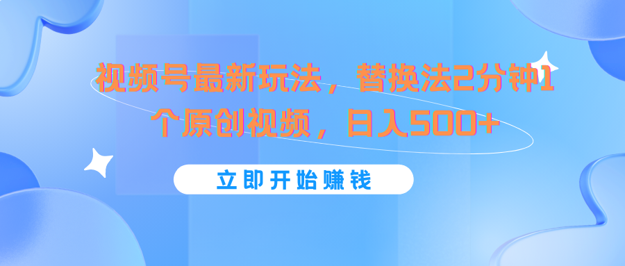 视频号最新玩法,替换法2分钟1个原创视频,日入500
