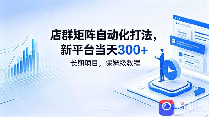店群矩阵自动化打法，新平台当天300 ，长期项目，保姆级教程-51云资源