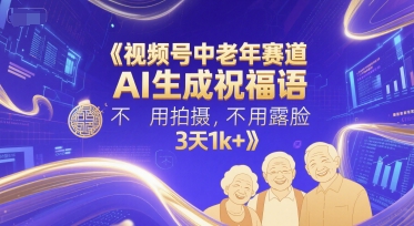 视频号中老年赛道，AI生成祝福语，不用拍摄，不用露脸，3天1k-51云资源