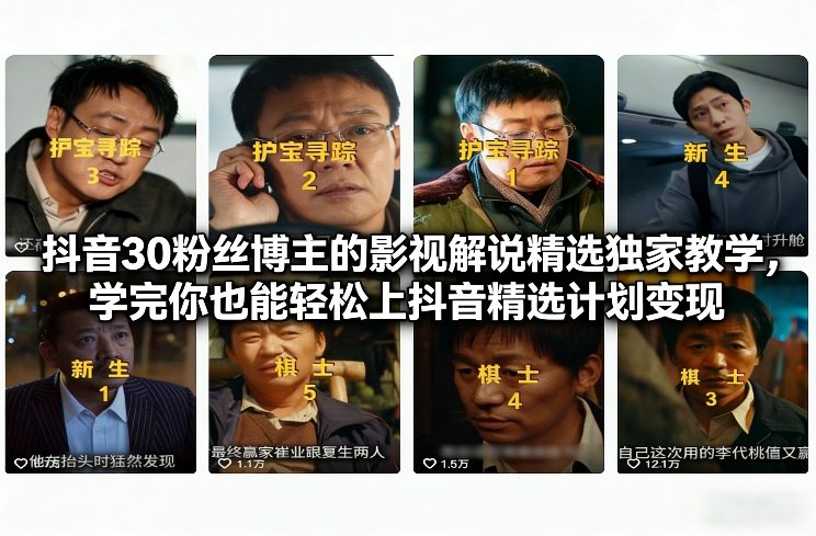 抖音30粉丝博主的影视解说精选独家教学,学完你也能轻松上抖音精选计划变现