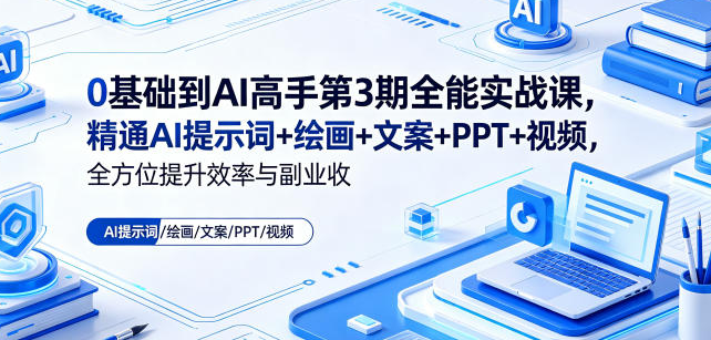 0基础到AI高手第3期全能实战课,精通AI提示词+绘画+文案+PPT+视频,全方位提升效率与副业收益-51云资源