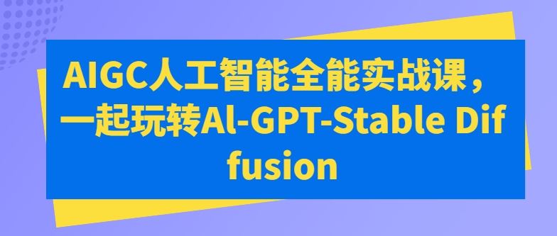 AIGC人工智能全能实战课，一起玩转Al-GPT-Stable Diffusion-51云资源