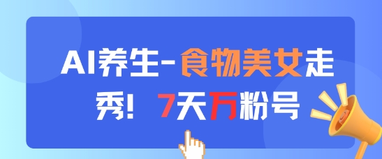 AI养生新玩法，食物美女走秀，7天万粉号-51云资源