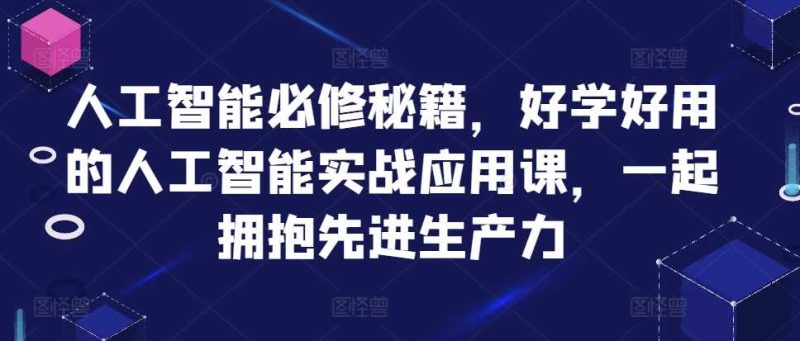 人工智能必修秘籍，好学好用的人工智能实战应用课，一起拥抱先进生产力-51云资源