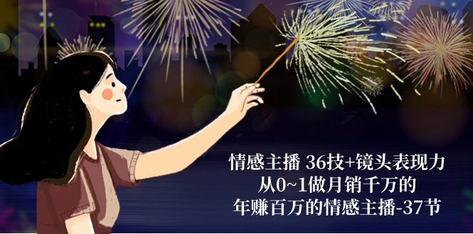 （10538期）情感主播 36技 镜头表现力：从0~1做月销千万的，年赚百万的情感主播-37节-51云资源