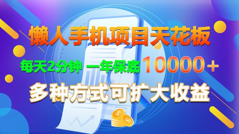 懒人手机项目天花板，每天2分钟，一年保底10000 ，多种方式可扩大收益！-51云资源