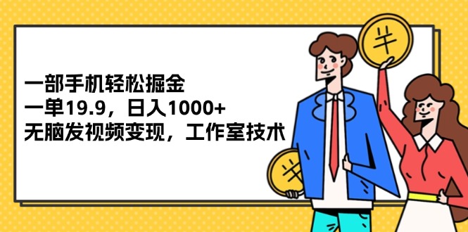 （12007期）一部手机轻松掘金，一单19.9，日入1000 ,无脑发视频变现，工作室技术-51云资源