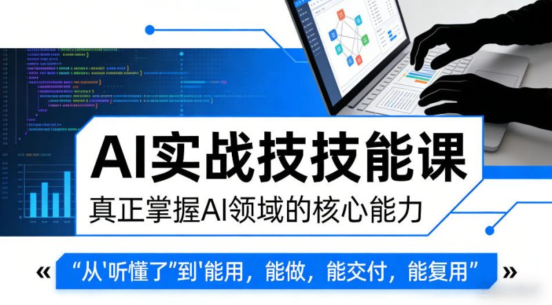 AI实战技能课,真正掌握AI领域的核心能力,把AI从”听懂了”变成”能用,能做,能交付,能复用-51云资源