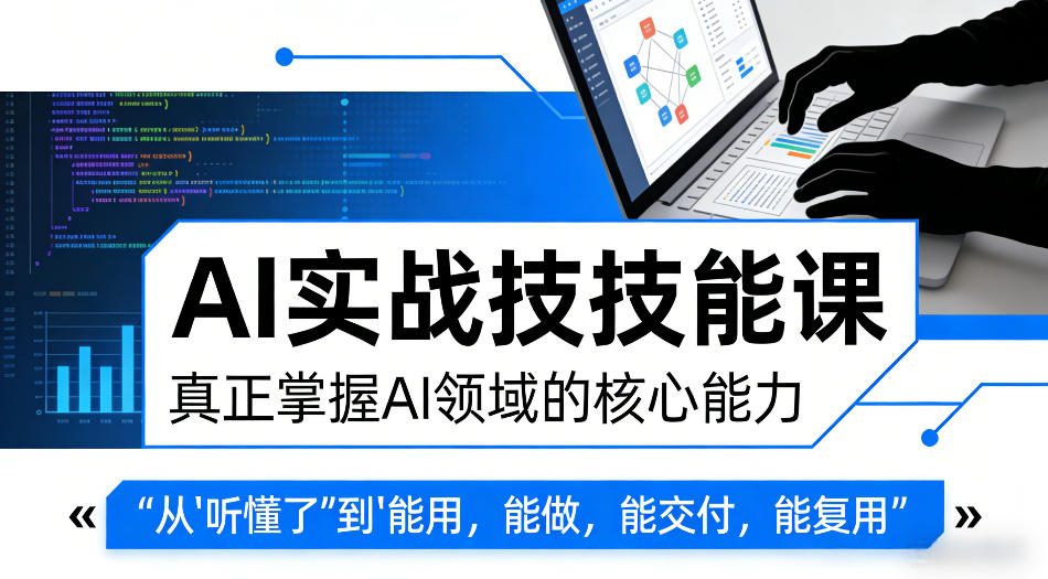 AI实战技能课,真正掌握AI领域的核心能力,把AI从”听懂了”变成”能用,能做,能交付,能复用-51云资源
