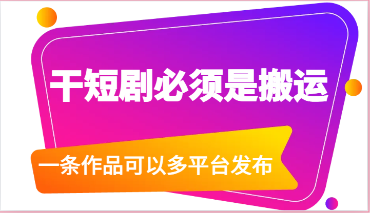 干短剧必须是搬运，一条作品可以多平台发布（附送软件）-51云资源