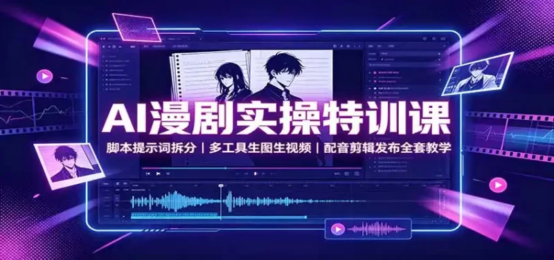 AI漫剧实操特训课：脚本提示词拆分，多工具生图生视频，配音剪辑发布全套教学-51云资源