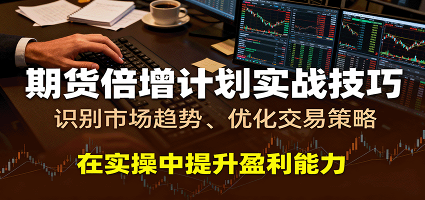 期货倍增计划实战技巧：识别市场趋势、优化交易策略，在实操中提升盈利能力-51云资源