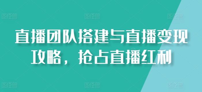 直播团队搭建与直播变现攻略,抢占直播红利-51云资源