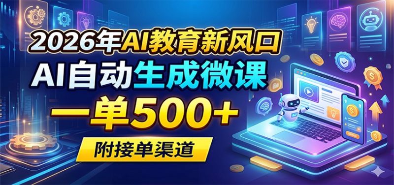 2026年AI教育新风口,AI自动生成微课,一单500 ,附接单渠道-51云资源