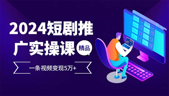 (12950期)2024最火爆的项目短剧推广实操课 一条视频变现5万-51云资源