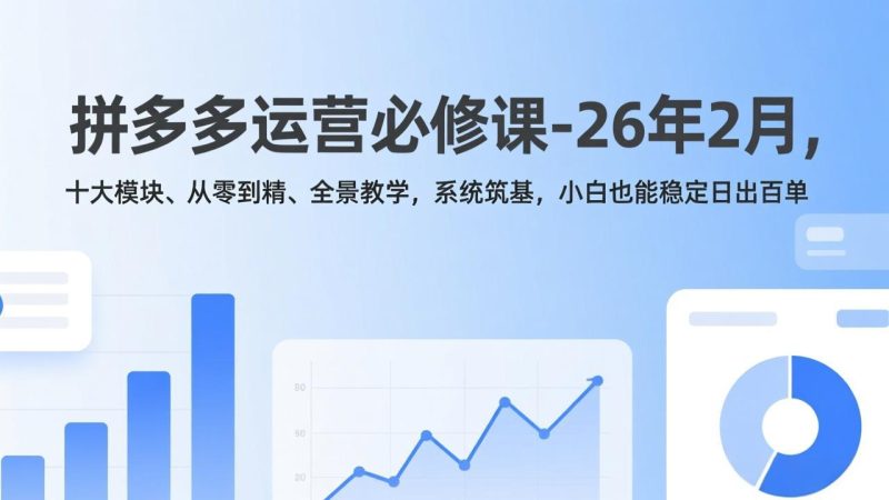 拼多多运营必修课-26年2月,十大模块、从零到精、全景教学,系统筑基,小白也能稳定日出百单-51云资源