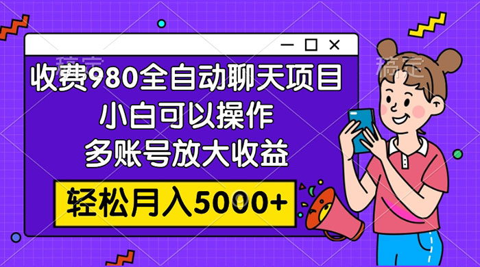 收费 980 的全自动聊天玩法，小白可以操作，多账号放大收益，轻松月入 5000-51云资源