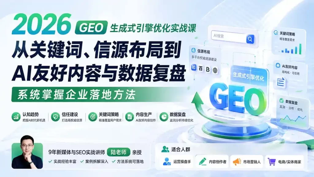 2026 GEO生成式引擎优化实战课：从关键词、信源布局到AI友好内容与数据复盘，系统掌握企业落地方法-51云资源