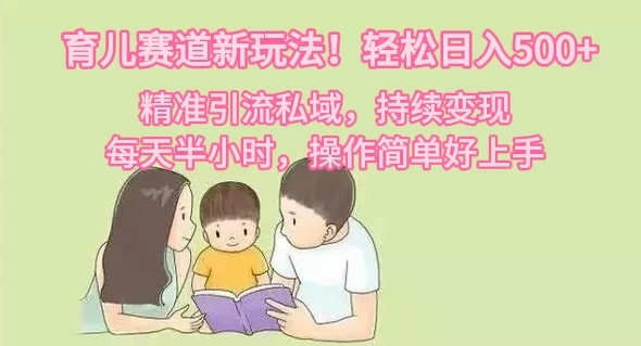 育儿赛道新玩法！轻松日入500 ，精准引流私域，持续变现，每天半小时，操作简单好上手-51云资源