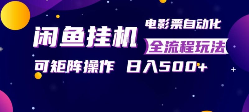 闲鱼全自动售卖电影票，全程挂G，可矩阵操作，小白轻松上手日入5张，稳定副业【揭秘】-51云资源