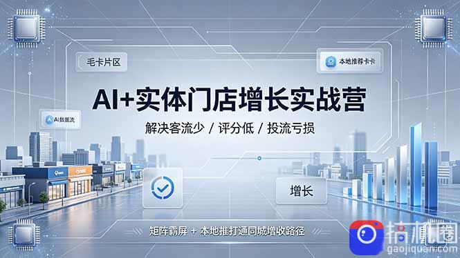 AI 实体门店增长实战营，解决客流少/评分低/投流亏损；矩阵霸屏 本地推打通同城增收路径-51云资源