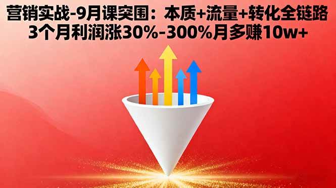 (16152期)营销实战-9月突围课:本质 流量 转化全链路 3个月利润涨30%-300%月多赚10w
