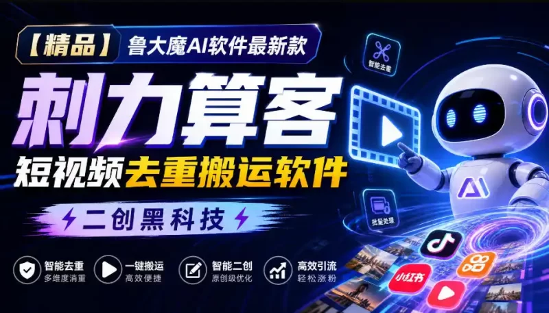 【精品】鲁大魔AI软件最新款刺力算客短视频去重搬运软件二创黑科技-51云资源