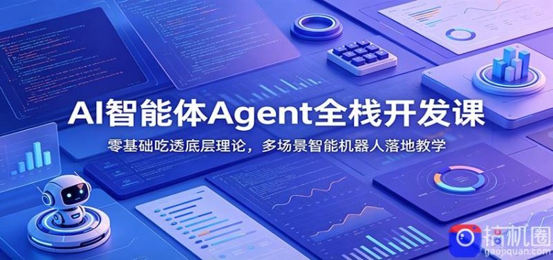 AI智能体Agent全栈开发课:零基础吃透底层理论,多场景智能机器人落地教学-51云资源