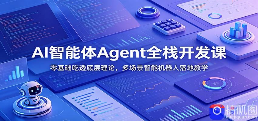 AI智能体Agent全栈开发课：零基础吃透底层理论，多场景智能机器人落地教学-51云资源