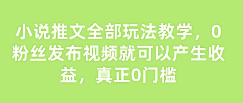 小说推文全部玩法教学,0粉丝发布视频就可以产生收益,真正0门槛-51云资源