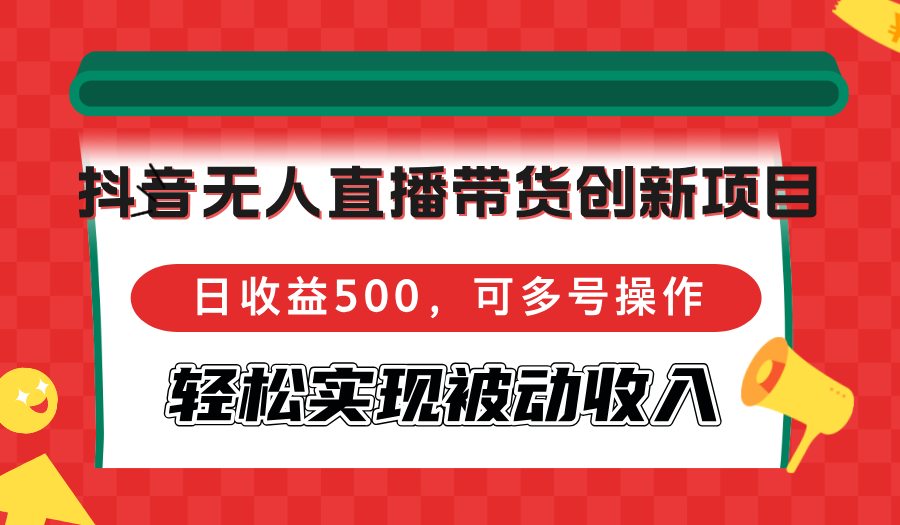 （12853期）抖音无人直播带货创新项目，日收益500，可多号操作，轻松实现被动收入-51云资源