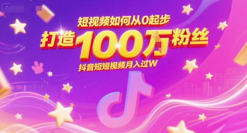 短视频如何从0起步，打造100W粉丝抖音短视频月入过W-51云资源
