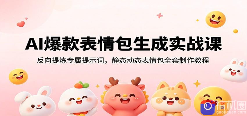 AI爆款表情包生成实战课:反向提炼专属提示词,静态动态表情包全套制作教程-51云资源