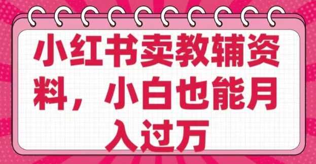 小红书卖教辅资料，0 成本，纯利润，售后成本极低，小白也能月入过W-51云资源