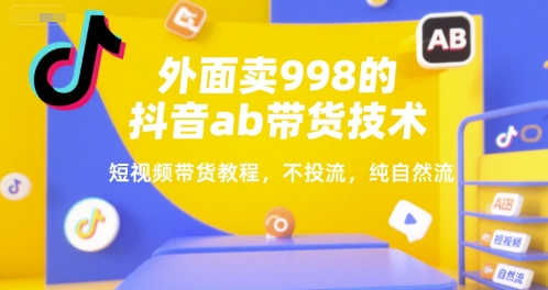 外面卖998的抖音ab带货技术，短视频带货教程，不投流，纯自然流-51云资源