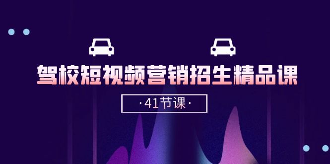 (10794期)驾校-短视频营销招生精品课:抖音推广技巧,抖音短视频招生(41节课)