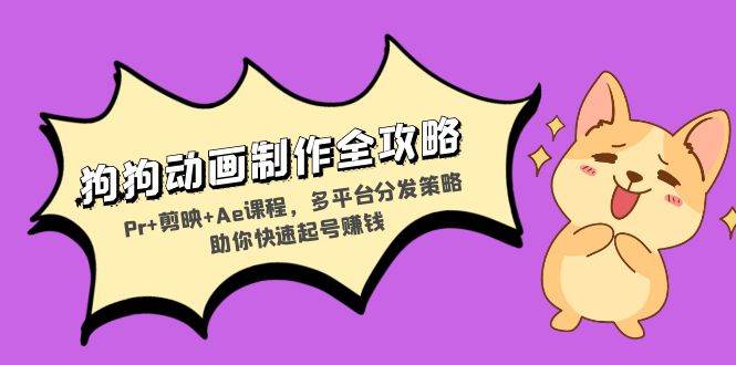 (13332期)狗狗动画制作全攻略:Pr 剪映 Ae课程,多平台分发策略助你快速起号赚钱