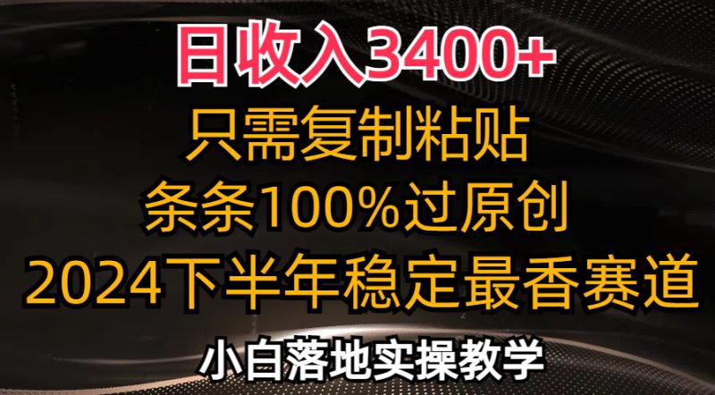 （12010期）日收入3400 ，只需复制粘贴，条条过原创，2024下半年最香赛道，小白也…-51云资源