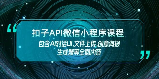 （14073期）扣子API微信小程序课程，包含AI对话UI,文件上传,创意海报生成器等全面内容-51云资源