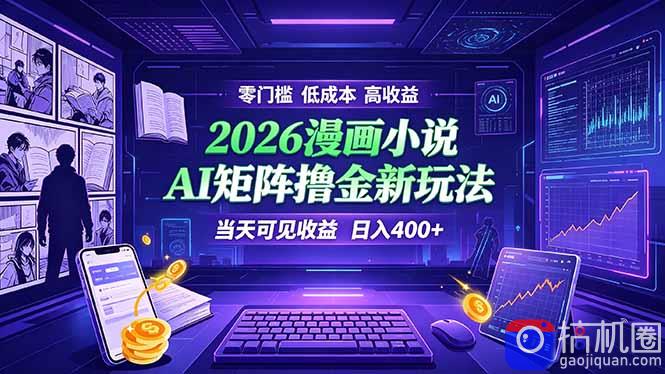 爆款小说漫画大阅读 ai矩阵操作 当天可见收益 日入400  零门槛 高收益-51云资源