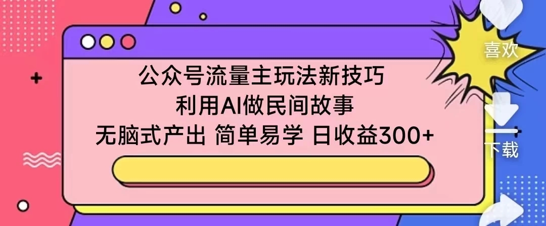 公众号流量主玩法新技巧 利用AI做民间故事 无脑式产出 简单易学 日收益300 