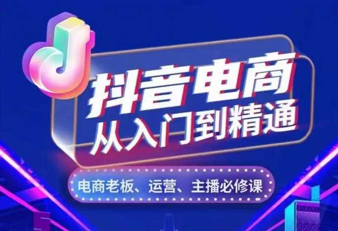 抖音电商从入门到精通，从账号、流量、人货场、主播、店铺五个方面，全面解析抖音电商核心逻辑-51云资源